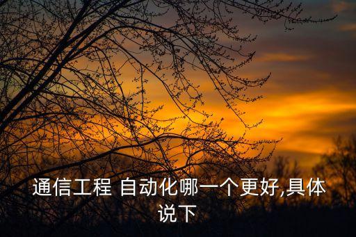  通信工程 自動化哪一個(gè)更好,具體說下