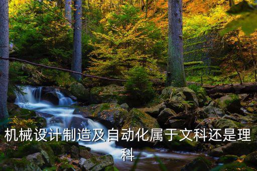 機(jī)械設(shè)計(jì)制造及自動(dòng)化屬于文科還是理科