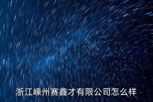 浙江嵊州賽鑫才有限公司怎么樣