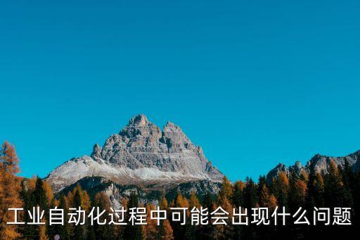 工業(yè)自動(dòng)化過(guò)程中可能會(huì)出現(xiàn)什么問(wèn)題