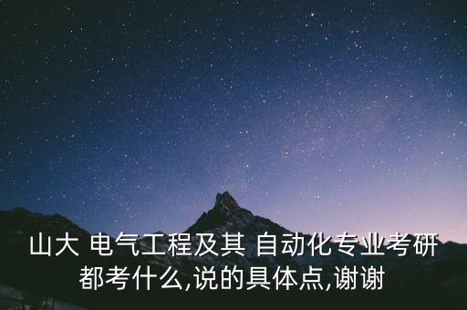 山大 電氣工程及其 自動化專業(yè)考研都考什么,說的具體點,謝謝