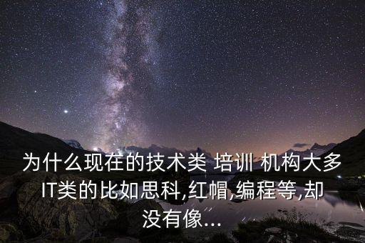 為什么現(xiàn)在的技術類 培訓 機構大多IT類的比如思科,紅帽,編程等,卻沒有像...