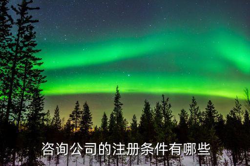  咨詢公司的注冊(cè)條件有哪些