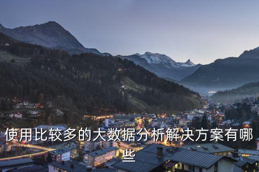 使用比較多的大數(shù)據(jù)分析解決方案有哪些