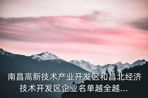  南昌高新技術(shù)產(chǎn)業(yè)開發(fā)區(qū)和昌北經(jīng)濟(jì)技術(shù)開發(fā)區(qū)企業(yè)名單越全越...