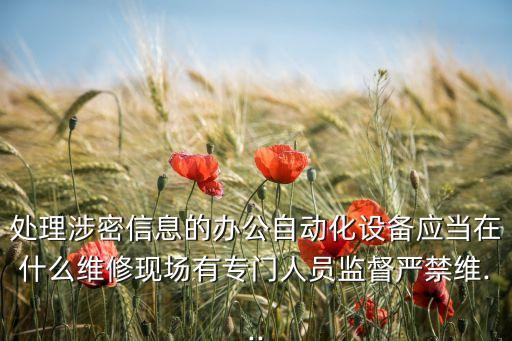 處理涉密信息的辦公自動化設(shè)備應(yīng)當(dāng)在什么維修現(xiàn)場有專門人員監(jiān)督嚴(yán)禁維...