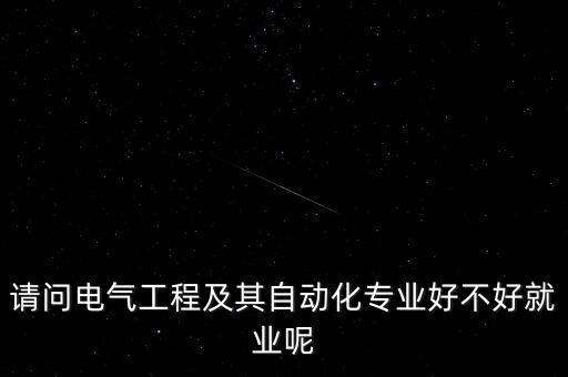 請(qǐng)問(wèn)電氣工程及其自動(dòng)化專業(yè)好不好就業(yè)呢