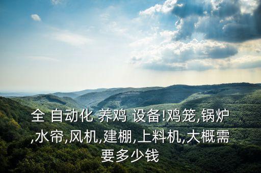 全 自動化 養(yǎng)雞 設(shè)備!雞籠,鍋爐,水簾,風(fēng)機,建棚,上料機,大概需要多少錢