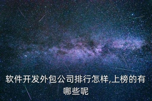 軟件開發(fā)外包公司排行怎樣,上榜的有哪些呢