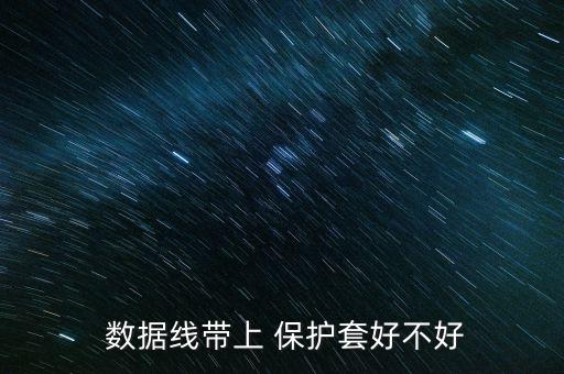  數(shù)據(jù)線帶上 保護(hù)套好不好