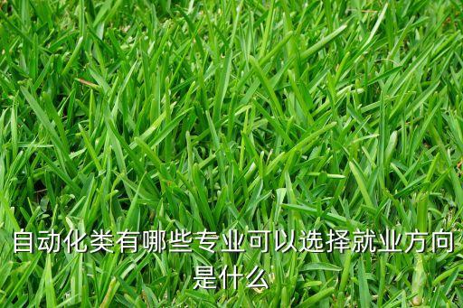 自動化類有哪些專業(yè)可以選擇就業(yè)方向是什么
