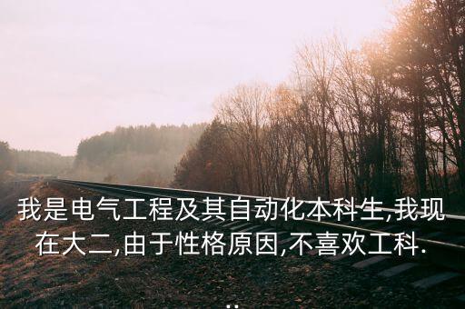 我是電氣工程及其自動(dòng)化本科生,我現(xiàn)在大二,由于性格原因,不喜歡工科...