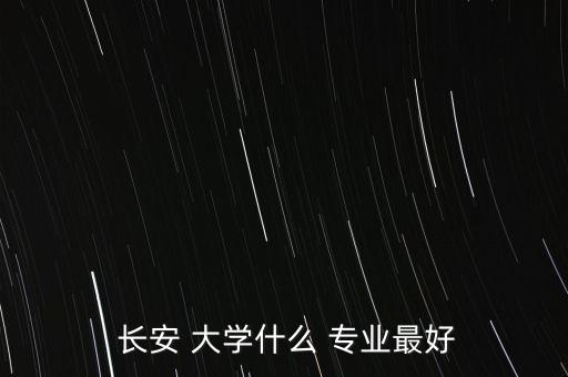  長安 大學(xué)什么 專業(yè)最好