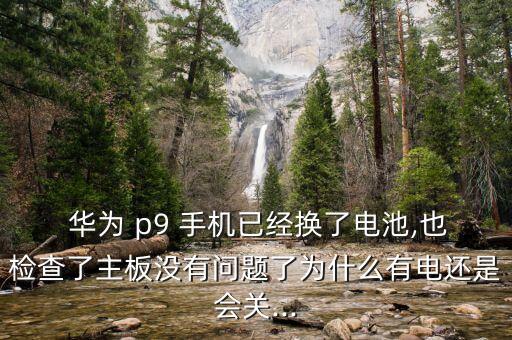  華為 p9 手機已經(jīng)換了電池,也檢查了主板沒有問題了為什么有電還是會關(guān)...