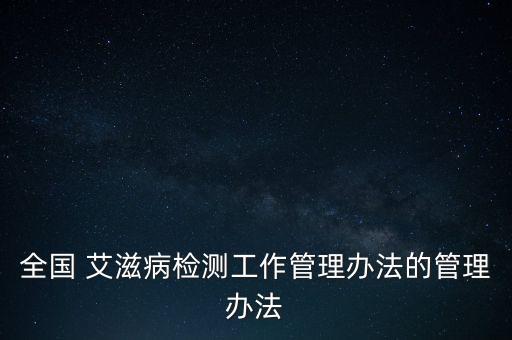全國(guó) 艾滋病檢測(cè)工作管理辦法的管理辦法