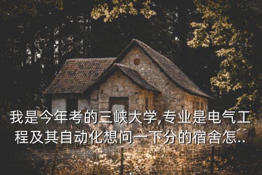 我是今年考的三峽大學(xué),專(zhuān)業(yè)是電氣工程及其自動(dòng)化想問(wèn)一下分的宿舍怎...