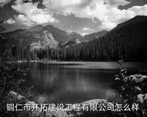 銅仁市開拓建設(shè)工程有限公司怎么樣
