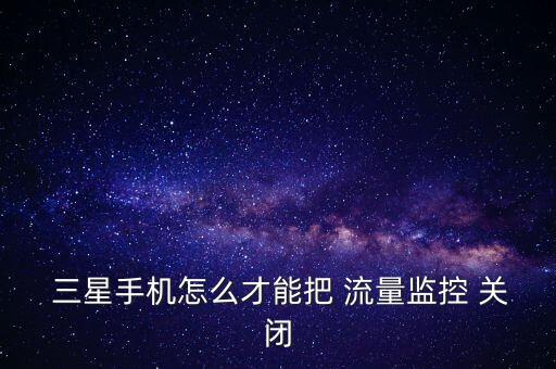  三星手機(jī)怎么才能把 流量監(jiān)控 關(guān)閉