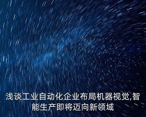 淺談工業(yè)自動化企業(yè)布局機器視覺,智能生產(chǎn)即將邁向新領(lǐng)域