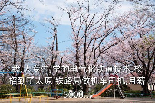我,大專(zhuān)生,學(xué)的電氣化鐵道技術(shù),校招到了太原 鐵路局做機(jī)車(chē)司機(jī),月薪5000...
