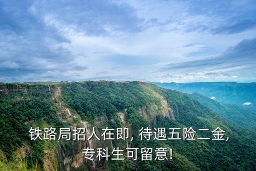  鐵路局招人在即, 待遇五險(xiǎn)二金,專(zhuān)科生可留意!