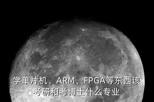 學單片機、ARM、FPGA等東西該考研和考博士什么專業(yè)