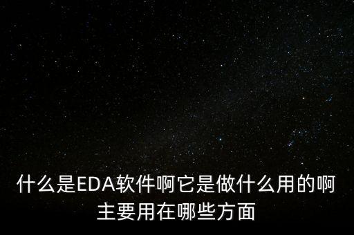 什么是EDA軟件啊它是做什么用的啊主要用在哪些方面