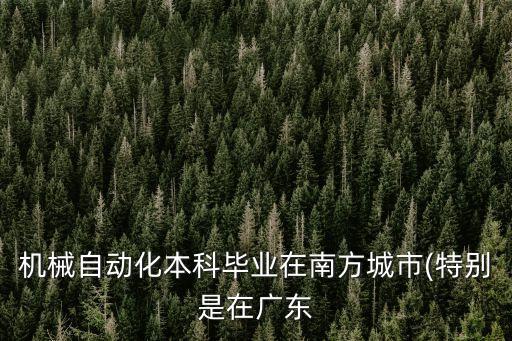 機(jī)械自動(dòng)化本科畢業(yè)在南方城市(特別是在廣東