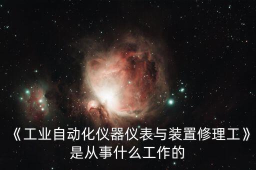 《工業(yè)自動化儀器儀表與裝置修理工》是從事什么工作的
