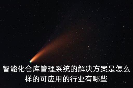 智能化倉(cāng)庫(kù)管理系統(tǒng)的解決方案是怎么樣的可應(yīng)用的行業(yè)有哪些