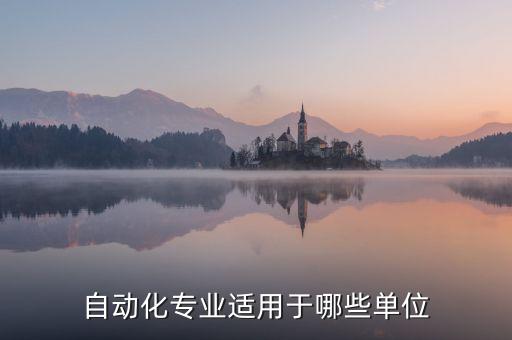 自動(dòng)化專業(yè)適用于哪些單位