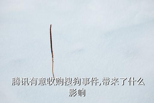  騰訊有意收購搜狗事件,帶來了什么影響