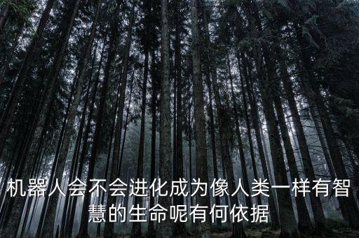 機(jī)器人會(huì)不會(huì)進(jìn)化成為像人類一樣有智慧的生命呢有何依據(jù)