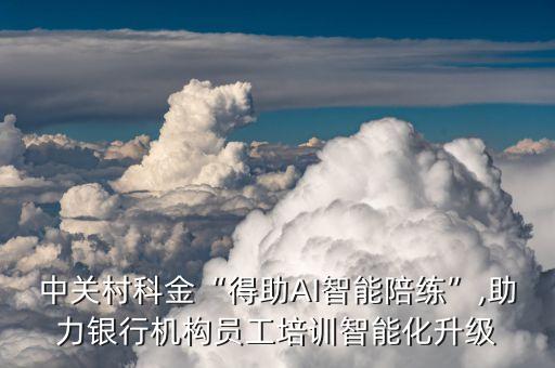 中關(guān)村科金“得助AI智能陪練”,助力銀行機(jī)構(gòu)員工培訓(xùn)智能化升級