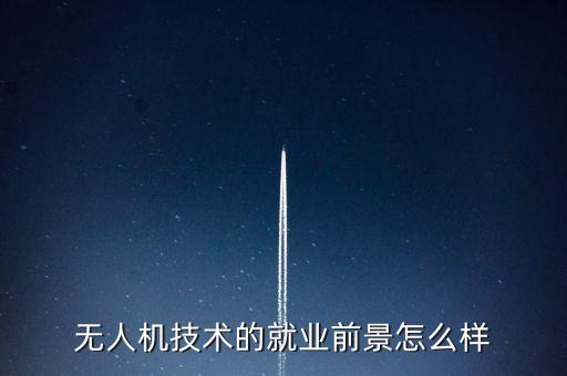 無(wú)人機(jī)技術(shù)的就業(yè)前景怎么樣