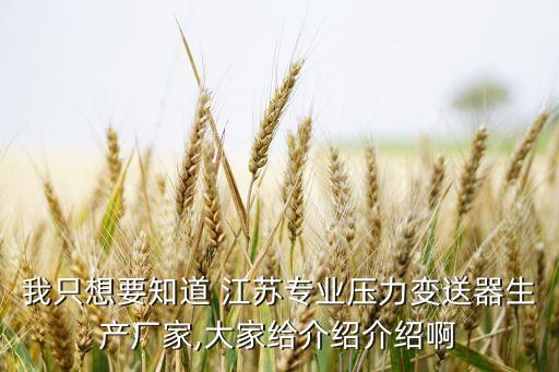 我只想要知道 江蘇專業(yè)壓力變送器生產(chǎn)廠家,大家給介紹介紹啊
