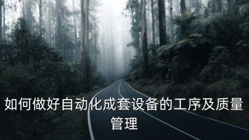 如何做好自動(dòng)化成套設(shè)備的工序及質(zhì)量管理