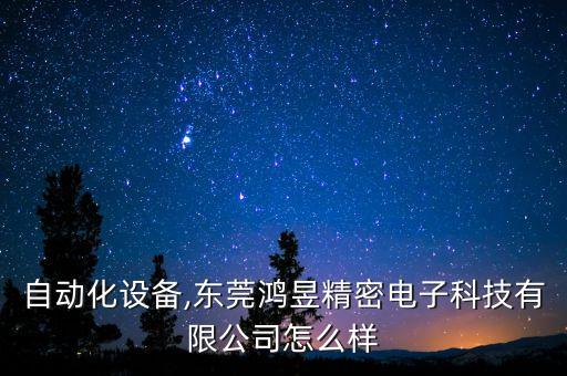 昱大自動(dòng)化設(shè)備,東莞鴻昱精密電子科技有限公司怎么樣?