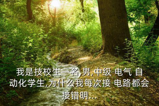 我是技校生一名,男,中級(jí) 電氣 自動(dòng)化學(xué)生,為什么我每次接 電路都會(huì)接錯(cuò)明...