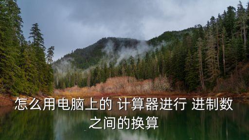 怎么用電腦上的 計算器進行 進制數之間的換算