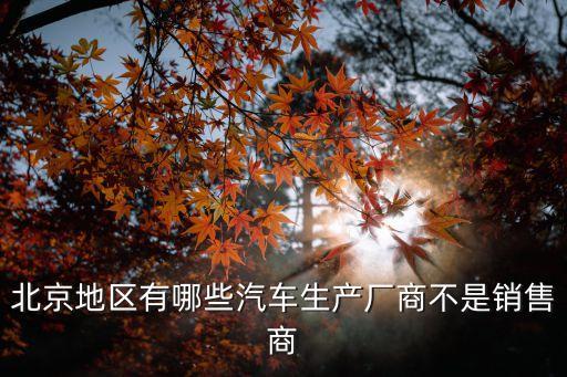 北京地區(qū)有哪些汽車生產(chǎn)廠商不是銷售商