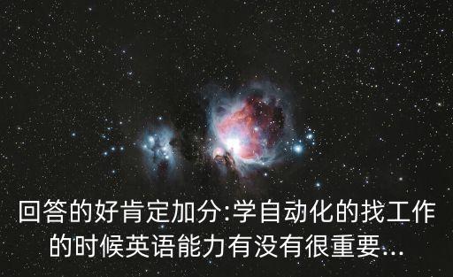 回答的好肯定加分:學(xué)自動化的找工作的時候英語能力有沒有很重要...
