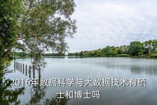 2016年數(shù)據(jù)科學(xué)與大數(shù)據(jù)技術(shù)有碩士和博士嗎