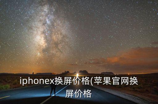 iphonex換屏價(jià)格(蘋果官網(wǎng)換屏價(jià)格