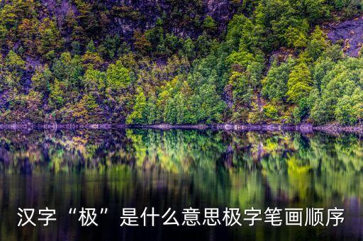 漢字“極”是什么意思極字筆畫順序