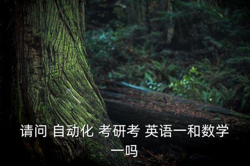 請問 自動化 考研考 英語一和數(shù)學(xué)一嗎