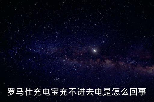 羅馬仕充電寶充不進(jìn)去電是怎么回事
