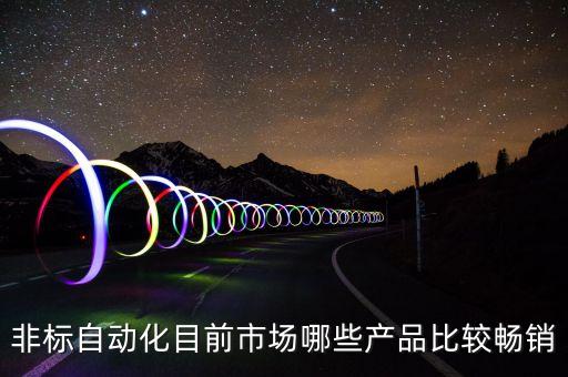 非標(biāo)自動(dòng)化目前市場(chǎng)哪些產(chǎn)品比較暢銷