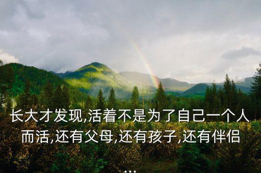 長大才發(fā)現(xiàn),活著不是為了自己一個人而活,還有父母,還有孩子,還有伴侶...