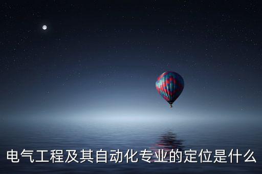 電氣工程及其自動化專業(yè)的定位是什么